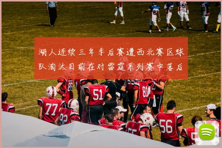 湖人连续三年季后赛遭西北赛区球队淘汰目前在对雷霆系列赛中落后0-3