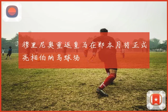 穆里尼奥重返皇马在即本月将正式亮相伯纳乌球场