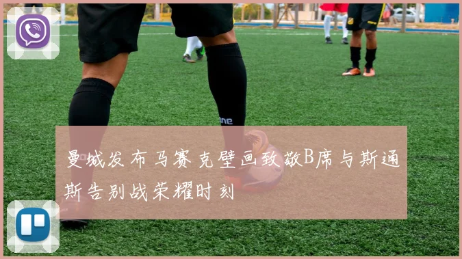 曼城发布马赛克壁画致敬B席与斯通斯告别战荣耀时刻