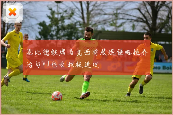 恩比德缺席马克西将展现侵略性乔治与VJ也会积极进攻