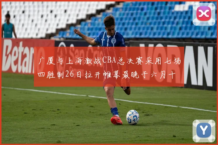 广厦与上海激战CBA总决赛采用七场四胜制26日拉开帷幕最晚于六月十一日落幕