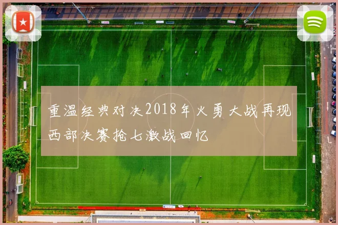 重温经典对决2018年火勇大战再现西部决赛抢七激战回忆