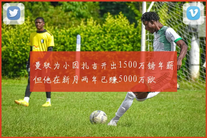 曼联为小因扎吉开出1500万镑年薪但他在新月两年已赚5000万欧