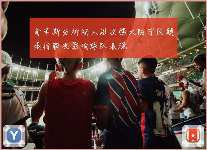 考辛斯分析湖人进攻强大防守问题亟待解决影响球队表现